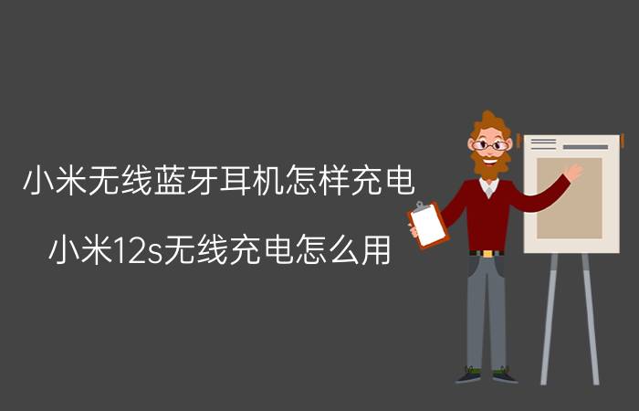 小米无线蓝牙耳机怎样充电 小米12s无线充电怎么用？